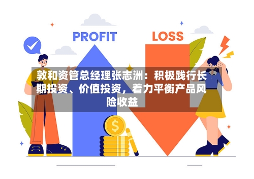 敦和资管总经理张志洲：积极践行长期投资、价值投资，着力平衡产品风险收益-第2张图片
