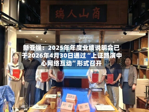 新亚强：2025年年度业绩说明会已于2026年4月30日通过“上证路演中心网络互动”形式召开-第3张图片