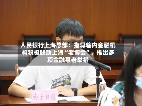 人民银行上海总部：指导辖内金融机构积极联动上海“老博会”，推出多项金融惠老举措-第2张图片