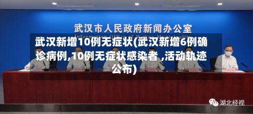 武汉新增10例无症状(武汉新增6例确诊病例,10例无症状感染者 ,活动轨迹公布)-第2张图片