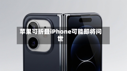 苹果可折叠iPhone可能即将问世