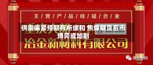 供需偏紧预期有所缓和 焦煤期货后市博弈或加剧-第3张图片