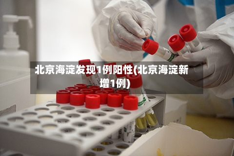 北京海淀发现1例阳性(北京海淀新增1例)-第2张图片