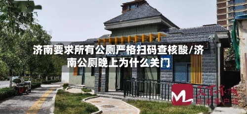 济南要求所有公厕严格扫码查核酸/济南公厕晚上为什么关门