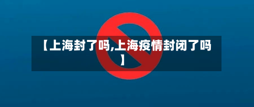 【上海封了吗,上海疫情封闭了吗】-第2张图片