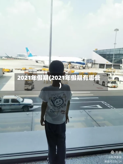 2021年假期(2021年假期有哪些)