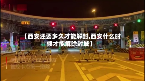 【西安还要多久才能解封,西安什么时候才能解除封城】-第2张图片