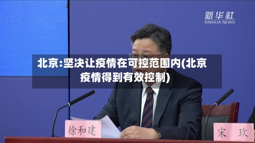北京:坚决让疫情在可控范围内(北京疫情得到有效控制)-第2张图片