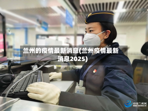 兰州的疫情最新消息(兰州疫情最新消息2025)
