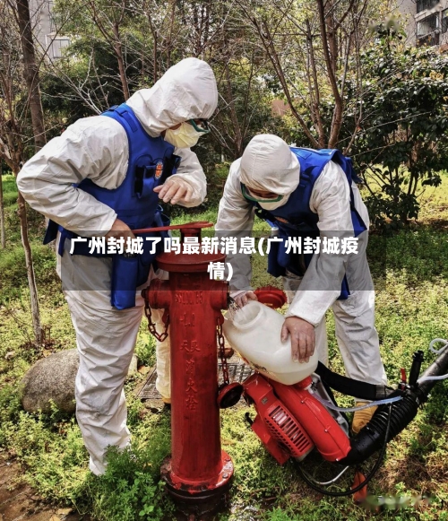 广州封城了吗最新消息(广州封城疫情)-第2张图片