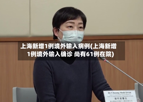 上海新增1例境外输入病例(上海新增1例境外输入确诊 尚有61例在院)-第2张图片