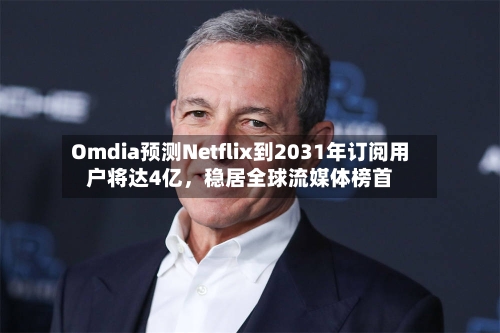 Omdia预测Netflix到2031年订阅用户将达4亿，稳居全球流媒体榜首-第3张图片