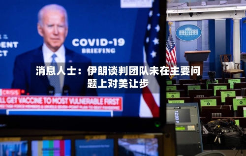 消息人士：伊朗谈判团队未在主要问题上对美让步
