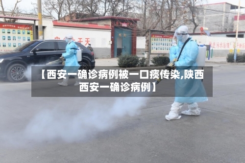 【西安一确诊病例被一口痰传染,陕西西安一确诊病例】-第2张图片