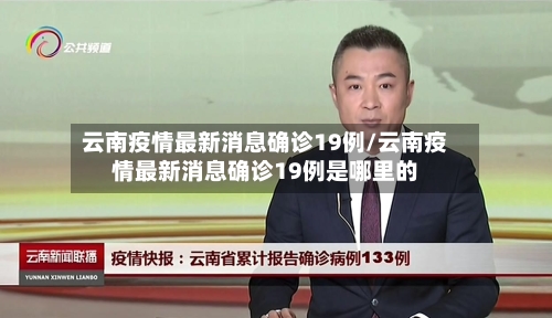 云南疫情最新消息确诊19例/云南疫情最新消息确诊19例是哪里的-第3张图片