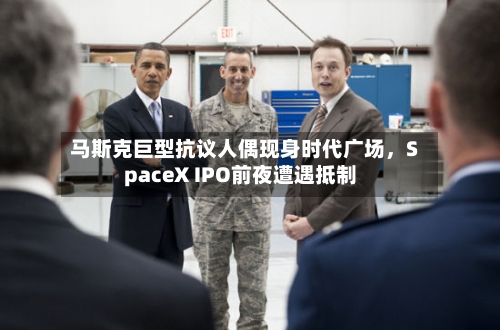 马斯克巨型抗议人偶现身时代广场	，SpaceX IPO前夜遭遇抵制-第2张图片