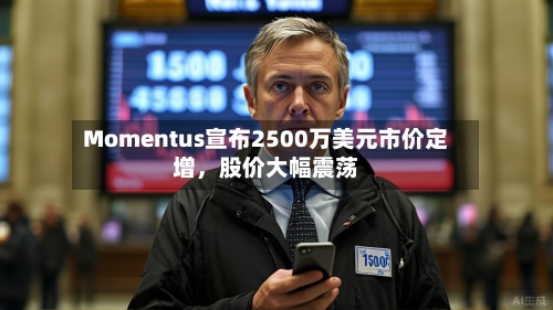 Momentus宣布2500万美元市价定增，股价大幅震荡-第3张图片
