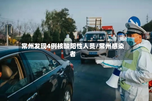 常州发现4例核酸阳性人员/常州感染者-第2张图片