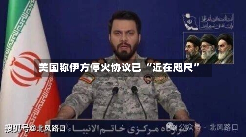 美国称伊方停火协议已 “近在咫尺”-第2张图片