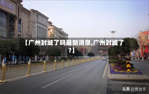 【广州封城了吗最新消息,广州封城了?】