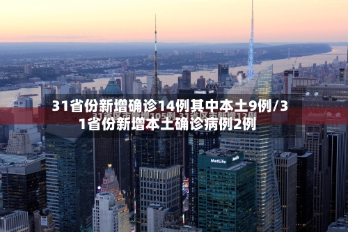 31省份新增确诊14例其中本土9例/31省份新增本土确诊病例2例