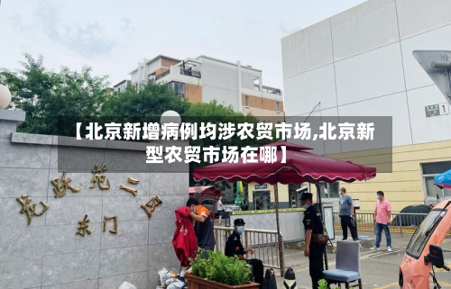【北京新增病例均涉农贸市场,北京新型农贸市场在哪】