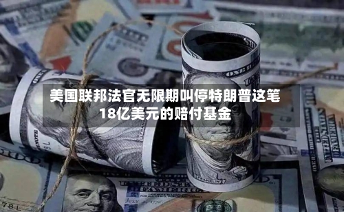 美国联邦法官无限期叫停特朗普这笔18亿美元的赔付基金