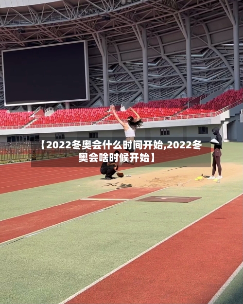 【2022冬奥会什么时间开始,2022冬奥会啥时候开始】-第2张图片