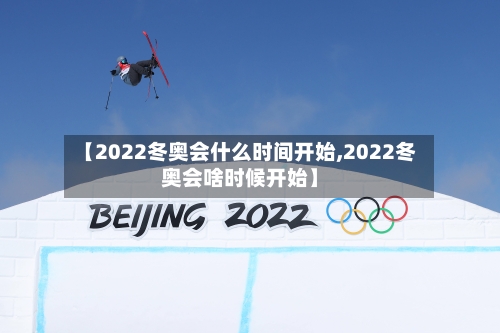 【2022冬奥会什么时间开始,2022冬奥会啥时候开始】-第3张图片