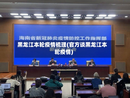 黑龙江本轮疫情梳理(官方谈黑龙江本轮疫情)
