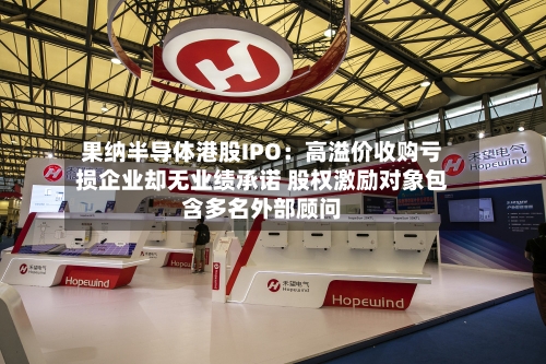 果纳半导体港股IPO：高溢价收购亏损企业却无业绩承诺 股权激励对象包含多名外部顾问