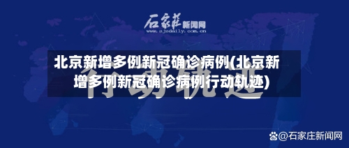 北京新增多例新冠确诊病例(北京新增多例新冠确诊病例行动轨迹)