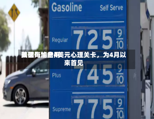 美国汽油费用跌破每加仑4美元心理关卡，为4月以来首见