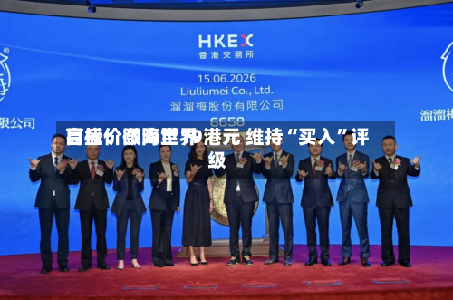高盛：颐海世界目标价微降至19港元 维持“买入”评级