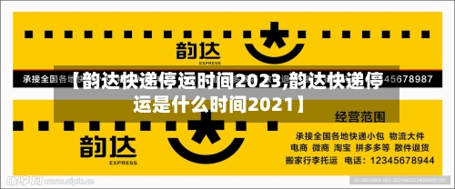 【韵达快递停运时间2023,韵达快递停运是什么时间2021】-第3张图片