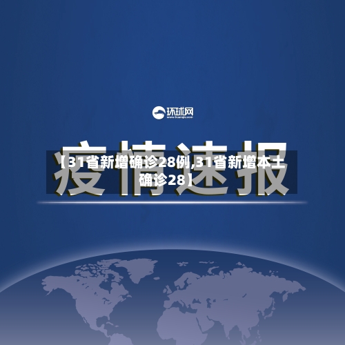 【31省新增确诊28例,31省新增本土确诊28】
