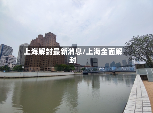 上海解封最新消息/上海全面解封