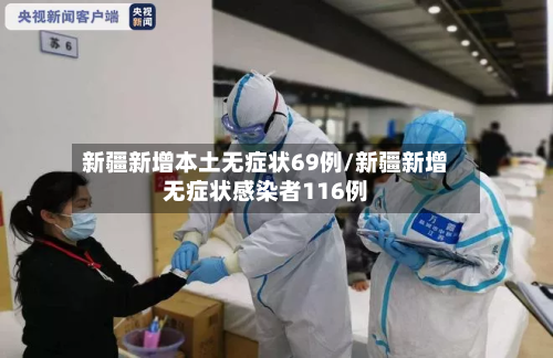 新疆新增本土无症状69例/新疆新增无症状感染者116例-第3张图片