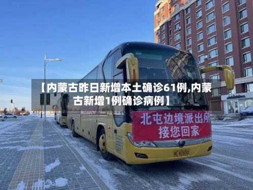 【内蒙古昨日新增本土确诊61例,内蒙古新增1例确诊病例】-第2张图片