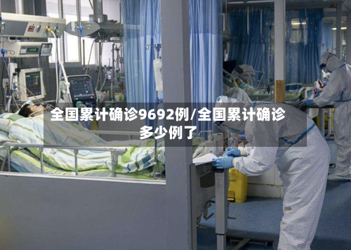 全国累计确诊9692例/全国累计确诊多少例了-第3张图片