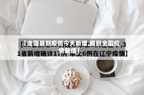 【全国最新疫情今天新增,最新全国疫情新增】-第2张图片