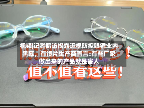 视频|记者暗访揭露近视防控眼镜业内黑幕，有镜片生产商直言:有些厂家做出来的产品就是害人-第2张图片
