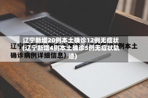 辽宁新增20例本土确诊12例无症状(辽宁新增4例本土确诊5例无症状轨迹)