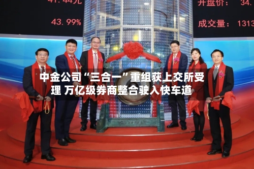 中金公司“三合一”重组获上交所受理 万亿级券商整合驶入快车道-第2张图片