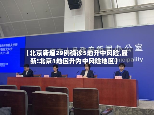 【北京新增29例确诊5地升中风险,最新!北京1地区升为中风险地区】