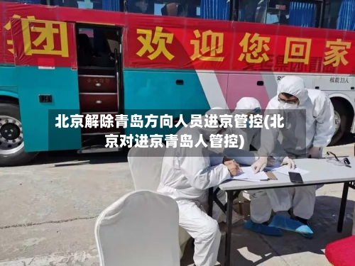 北京解除青岛方向人员进京管控(北京对进京青岛人管控)-第2张图片