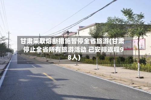 甘肃采取熔断措施暂停全省旅游(甘肃停止全省所有旅游活动 已安排返程98人)