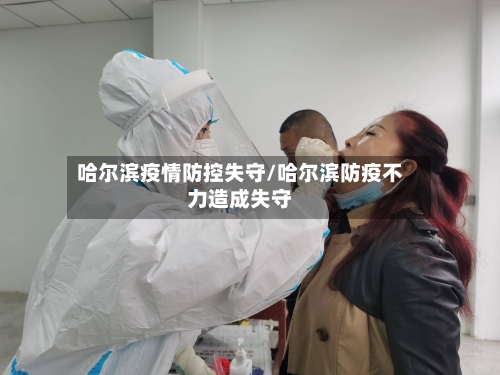 哈尔滨疫情防控失守/哈尔滨防疫不力造成失守