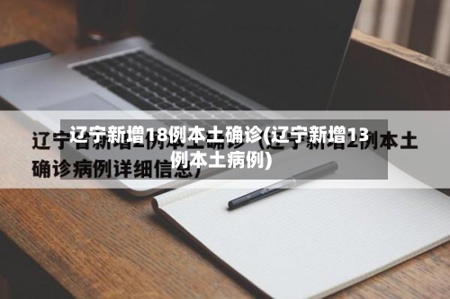 辽宁新增18例本土确诊(辽宁新增13例本土病例)-第2张图片