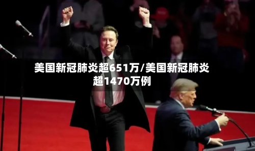 美国新冠肺炎超651万/美国新冠肺炎超1470万例-第2张图片